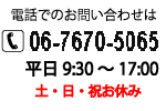 電話でのお問い合わせ 06-7670-5065 平日 9:30～17:00　土日祝お休み