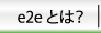 e2eとは